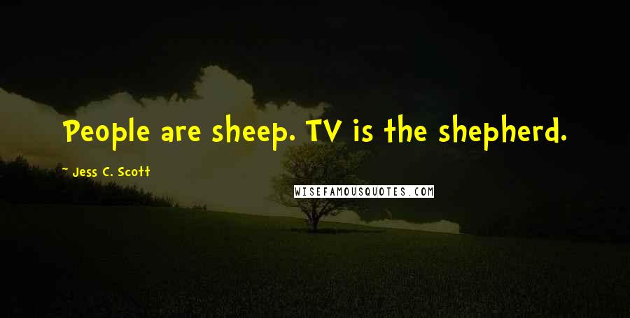 Jess C. Scott Quotes: People are sheep. TV is the shepherd.