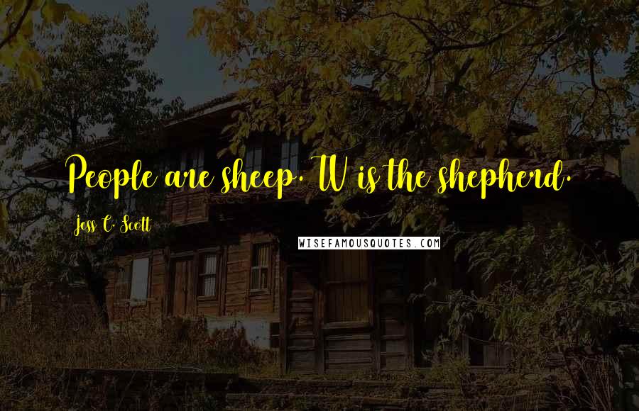 Jess C. Scott Quotes: People are sheep. TV is the shepherd.