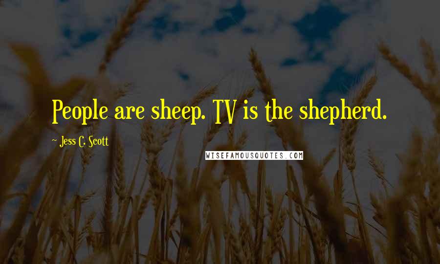 Jess C. Scott Quotes: People are sheep. TV is the shepherd.