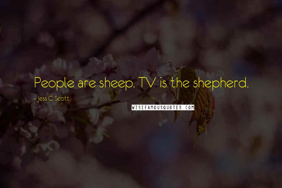 Jess C. Scott Quotes: People are sheep. TV is the shepherd.