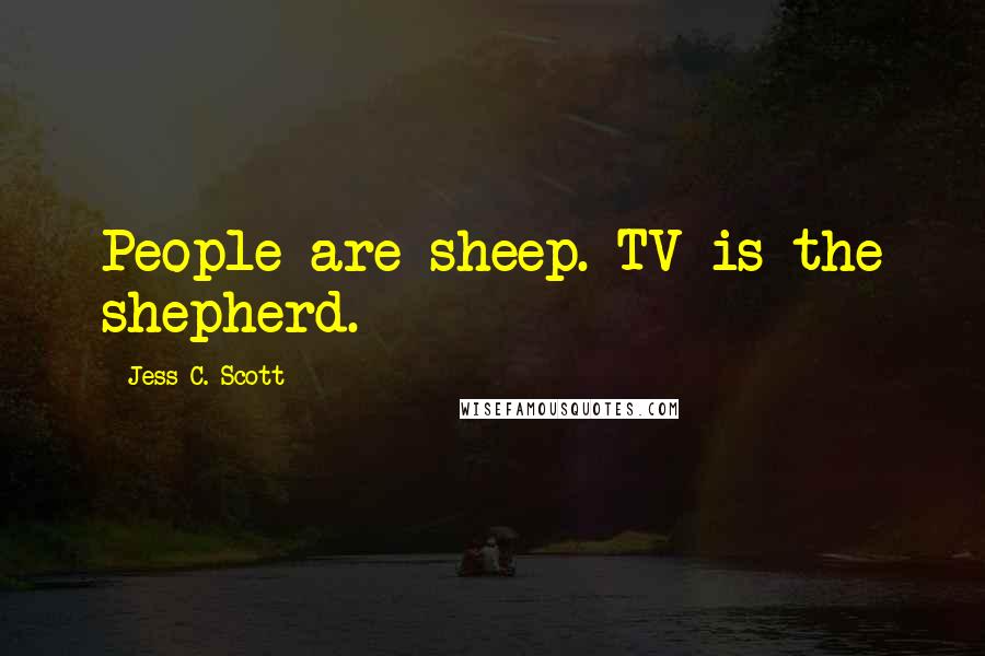 Jess C. Scott Quotes: People are sheep. TV is the shepherd.