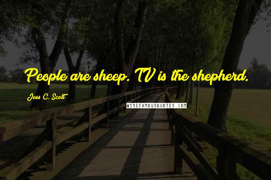 Jess C. Scott Quotes: People are sheep. TV is the shepherd.