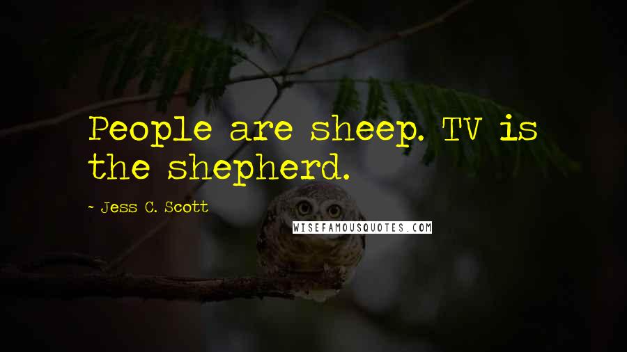 Jess C. Scott Quotes: People are sheep. TV is the shepherd.