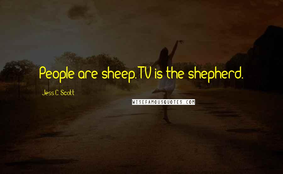 Jess C. Scott Quotes: People are sheep. TV is the shepherd.