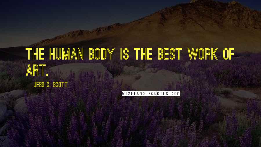 Jess C. Scott Quotes: The human body is the best work of art.