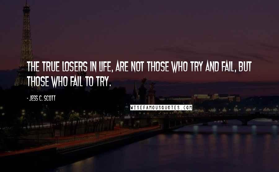 Jess C. Scott Quotes: The true Losers in Life, are not those who Try and Fail, but those who Fail to Try.