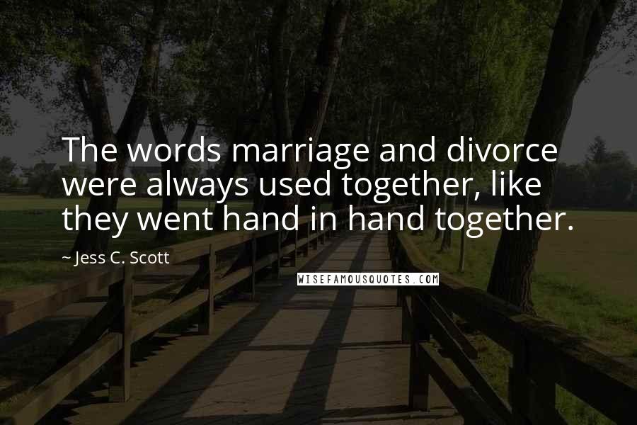 Jess C. Scott Quotes: The words marriage and divorce were always used together, like they went hand in hand together.