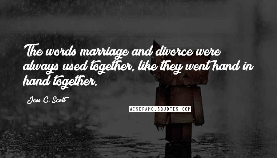 Jess C. Scott Quotes: The words marriage and divorce were always used together, like they went hand in hand together.