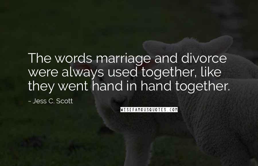 Jess C. Scott Quotes: The words marriage and divorce were always used together, like they went hand in hand together.