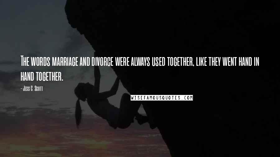 Jess C. Scott Quotes: The words marriage and divorce were always used together, like they went hand in hand together.