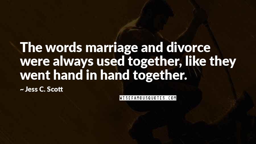 Jess C. Scott Quotes: The words marriage and divorce were always used together, like they went hand in hand together.