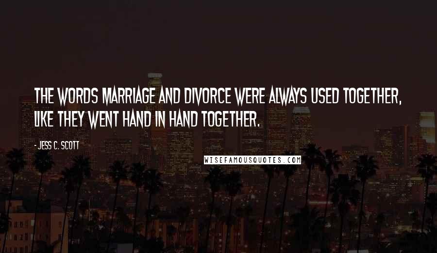 Jess C. Scott Quotes: The words marriage and divorce were always used together, like they went hand in hand together.