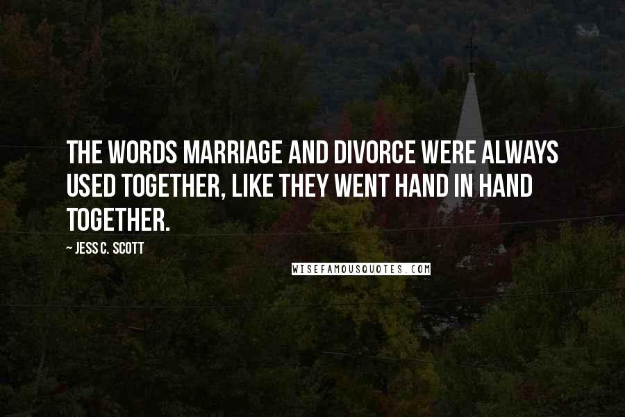 Jess C. Scott Quotes: The words marriage and divorce were always used together, like they went hand in hand together.