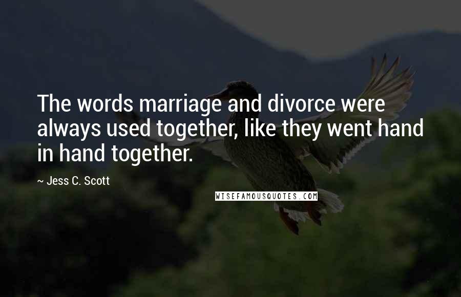 Jess C. Scott Quotes: The words marriage and divorce were always used together, like they went hand in hand together.