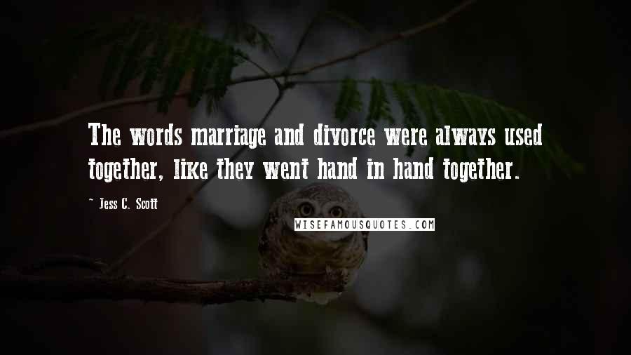 Jess C. Scott Quotes: The words marriage and divorce were always used together, like they went hand in hand together.