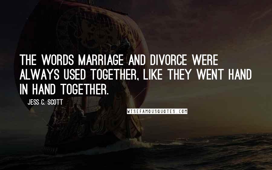 Jess C. Scott Quotes: The words marriage and divorce were always used together, like they went hand in hand together.