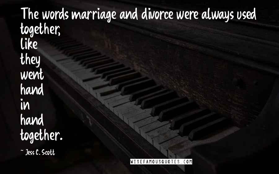 Jess C. Scott Quotes: The words marriage and divorce were always used together, like they went hand in hand together.
