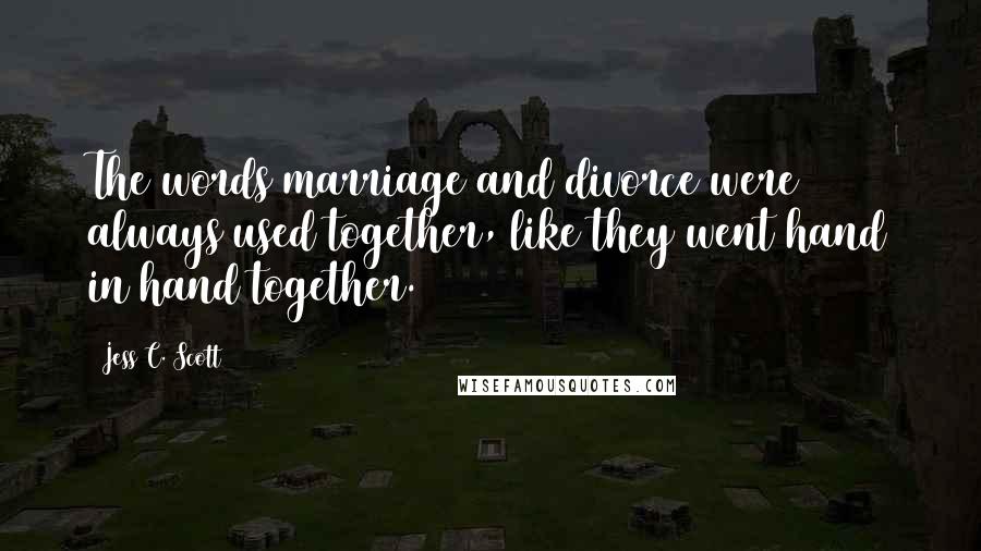 Jess C. Scott Quotes: The words marriage and divorce were always used together, like they went hand in hand together.