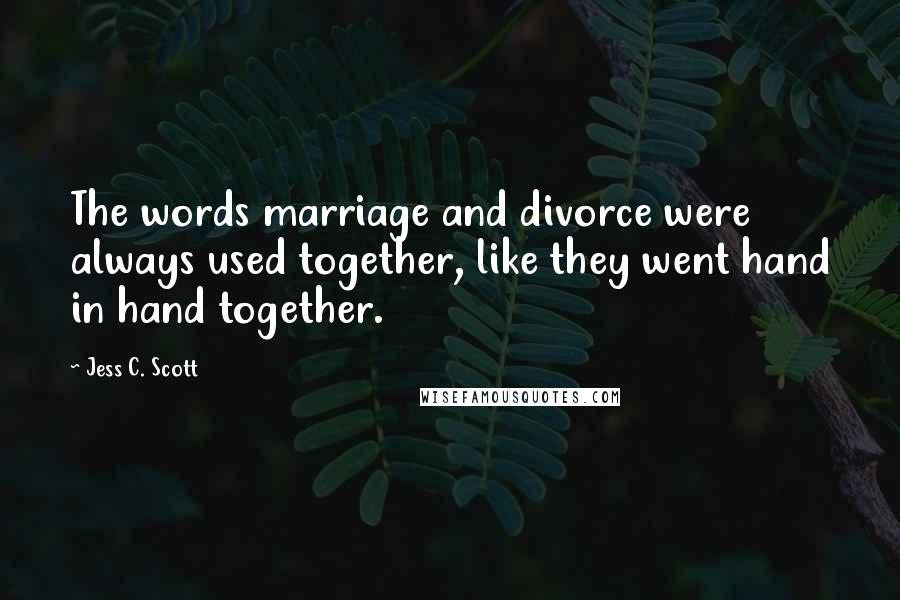 Jess C. Scott Quotes: The words marriage and divorce were always used together, like they went hand in hand together.