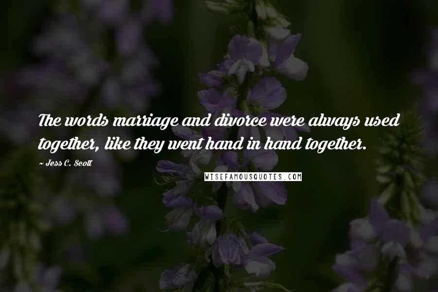 Jess C. Scott Quotes: The words marriage and divorce were always used together, like they went hand in hand together.