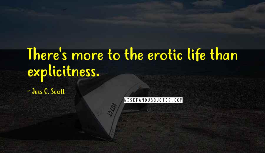 Jess C. Scott Quotes: There's more to the erotic life than explicitness.