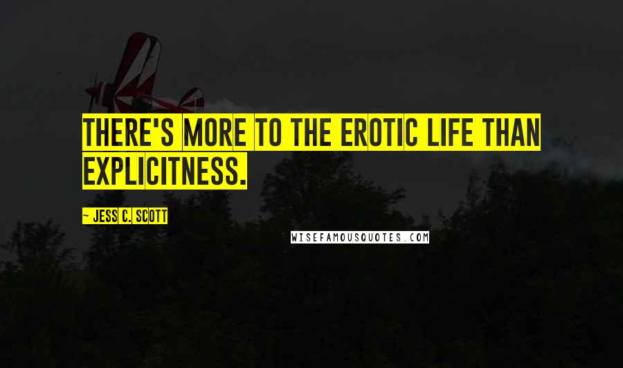 Jess C. Scott Quotes: There's more to the erotic life than explicitness.