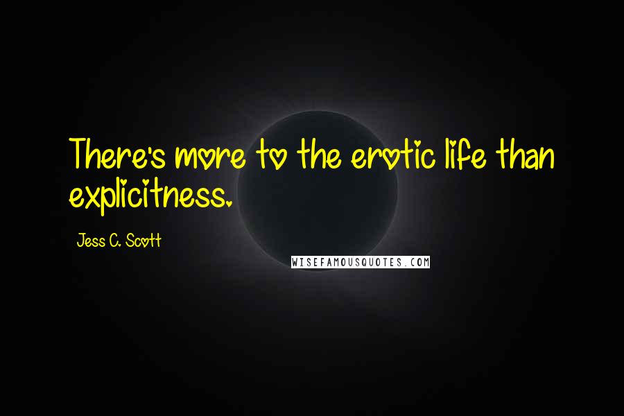 Jess C. Scott Quotes: There's more to the erotic life than explicitness.