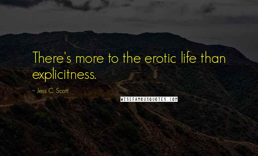 Jess C. Scott Quotes: There's more to the erotic life than explicitness.