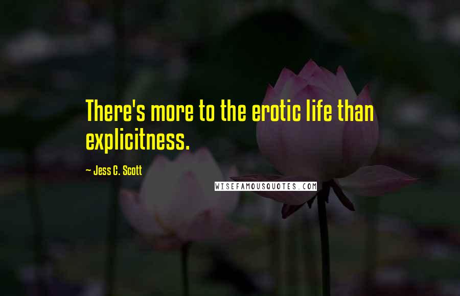 Jess C. Scott Quotes: There's more to the erotic life than explicitness.