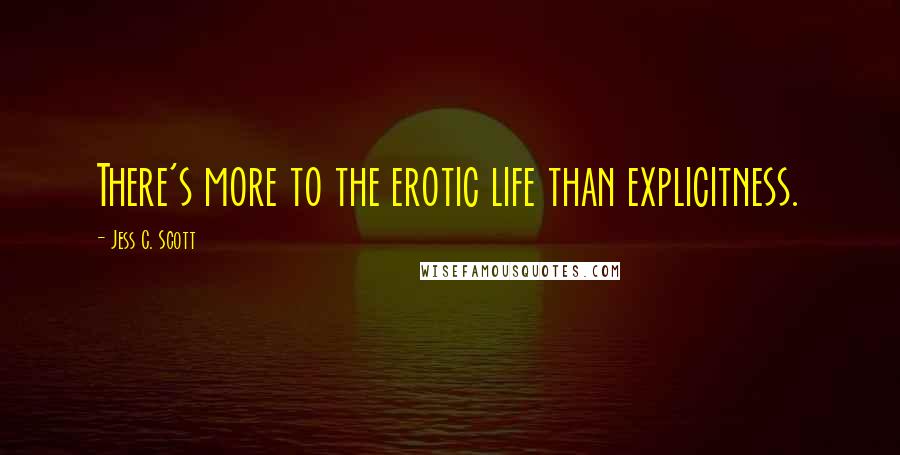 Jess C. Scott Quotes: There's more to the erotic life than explicitness.