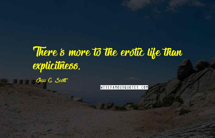 Jess C. Scott Quotes: There's more to the erotic life than explicitness.