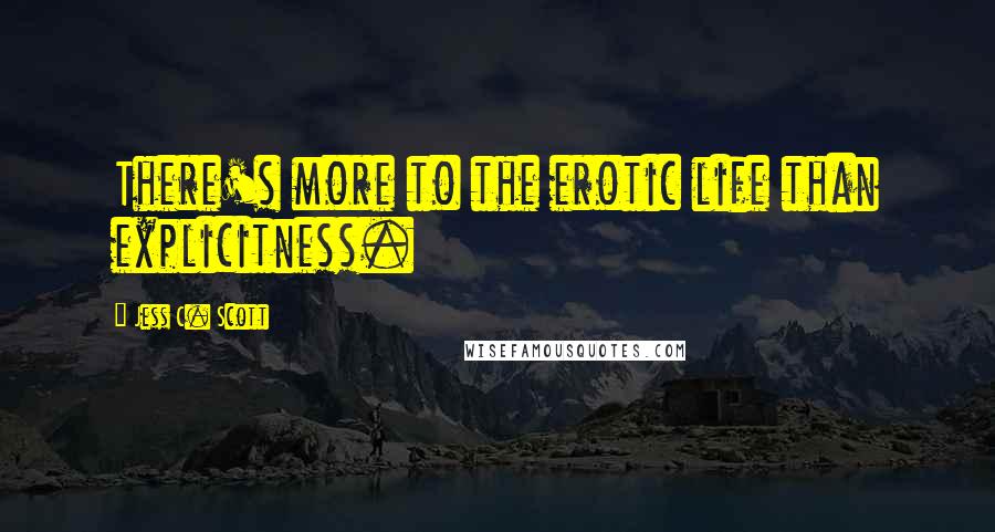 Jess C. Scott Quotes: There's more to the erotic life than explicitness.