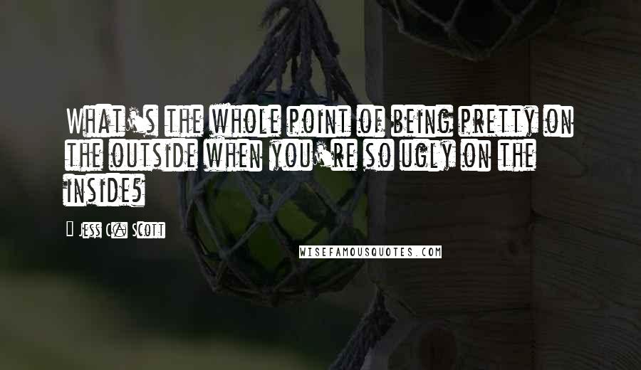 Jess C. Scott Quotes: What's the whole point of being pretty on the outside when you're so ugly on the inside?