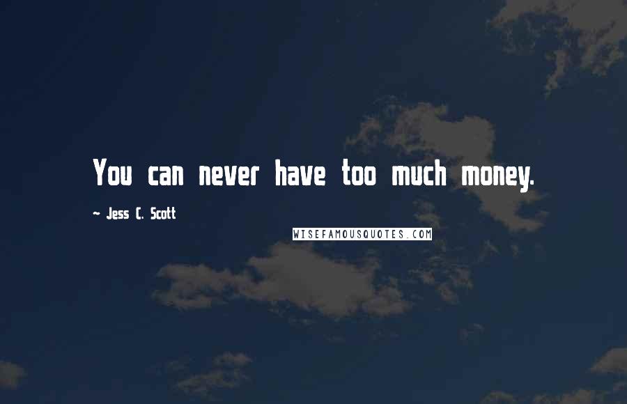 Jess C. Scott Quotes: You can never have too much money.