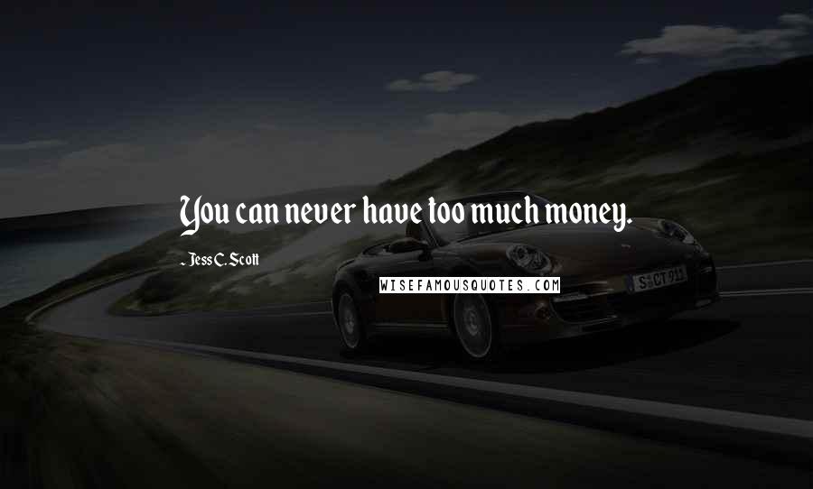 Jess C. Scott Quotes: You can never have too much money.