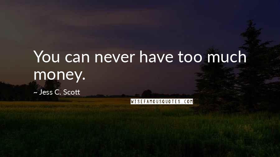 Jess C. Scott Quotes: You can never have too much money.