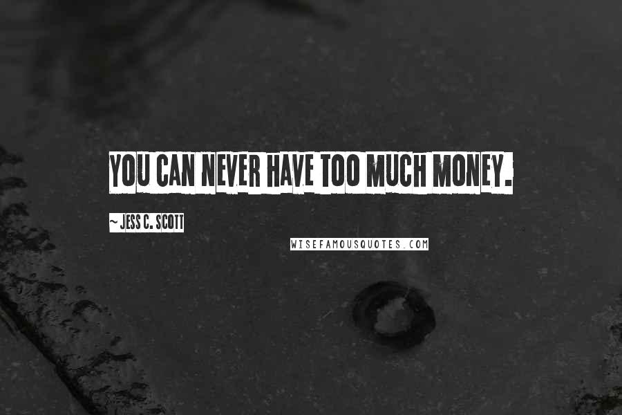 Jess C. Scott Quotes: You can never have too much money.