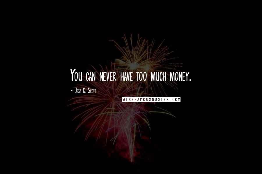 Jess C. Scott Quotes: You can never have too much money.