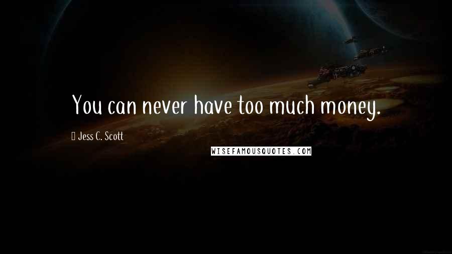 Jess C. Scott Quotes: You can never have too much money.