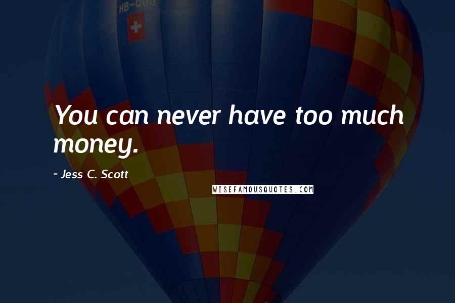 Jess C. Scott Quotes: You can never have too much money.