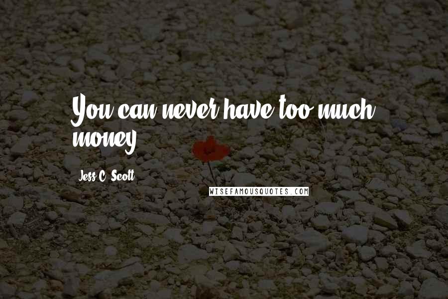 Jess C. Scott Quotes: You can never have too much money.