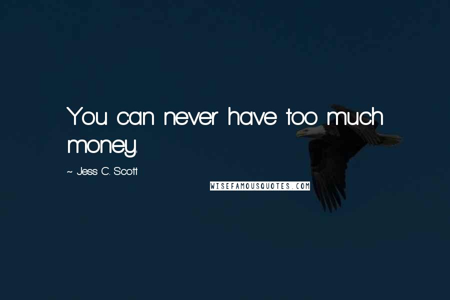 Jess C. Scott Quotes: You can never have too much money.