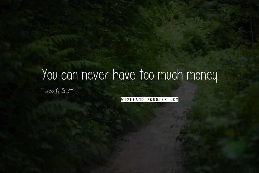 Jess C. Scott Quotes: You can never have too much money.