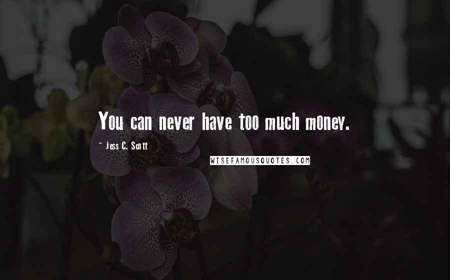 Jess C. Scott Quotes: You can never have too much money.