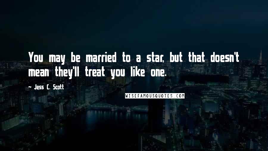 Jess C. Scott Quotes: You may be married to a star, but that doesn't mean they'll treat you like one.