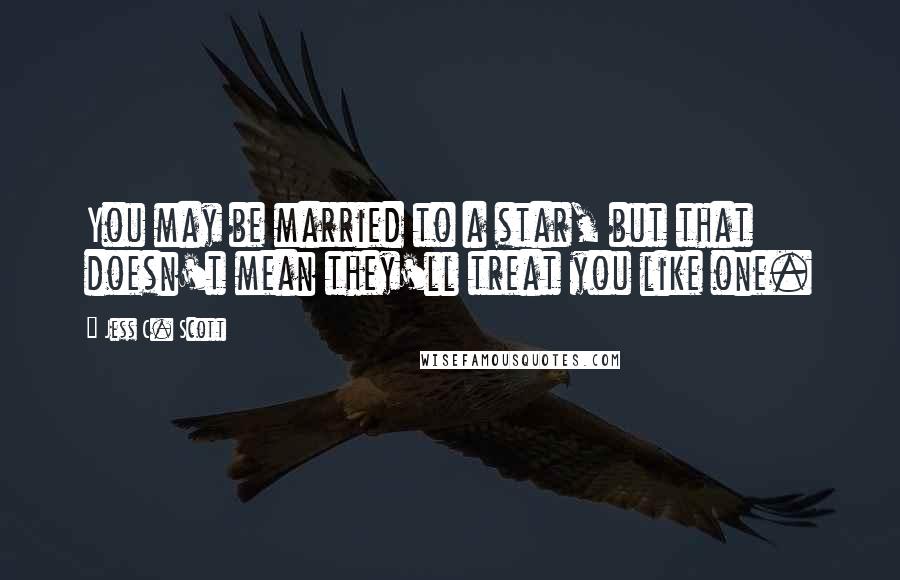 Jess C. Scott Quotes: You may be married to a star, but that doesn't mean they'll treat you like one.
