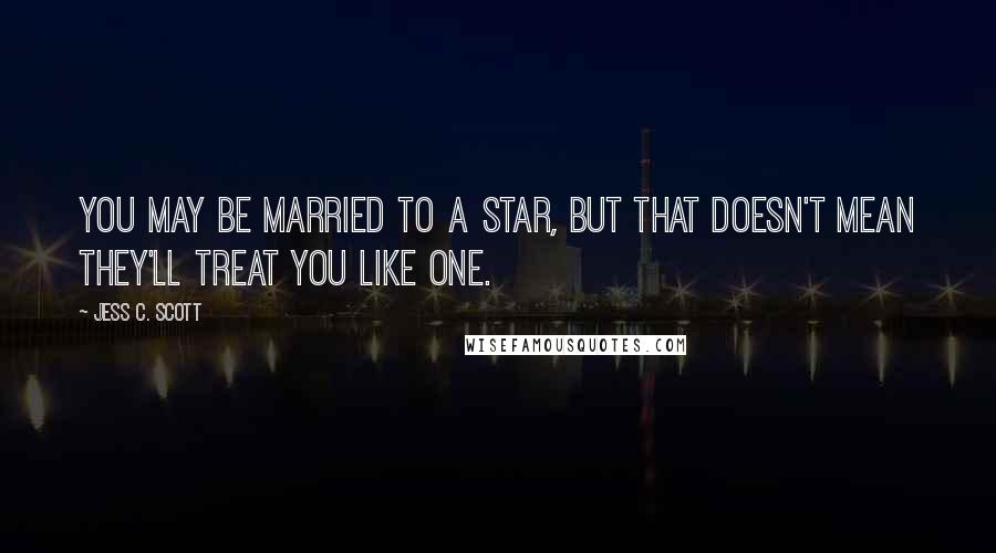 Jess C. Scott Quotes: You may be married to a star, but that doesn't mean they'll treat you like one.