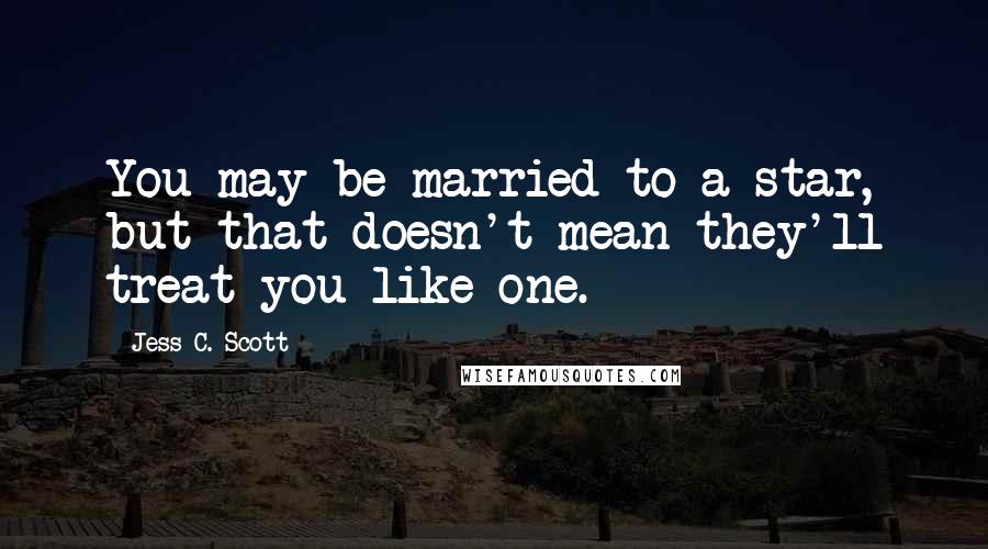 Jess C. Scott Quotes: You may be married to a star, but that doesn't mean they'll treat you like one.