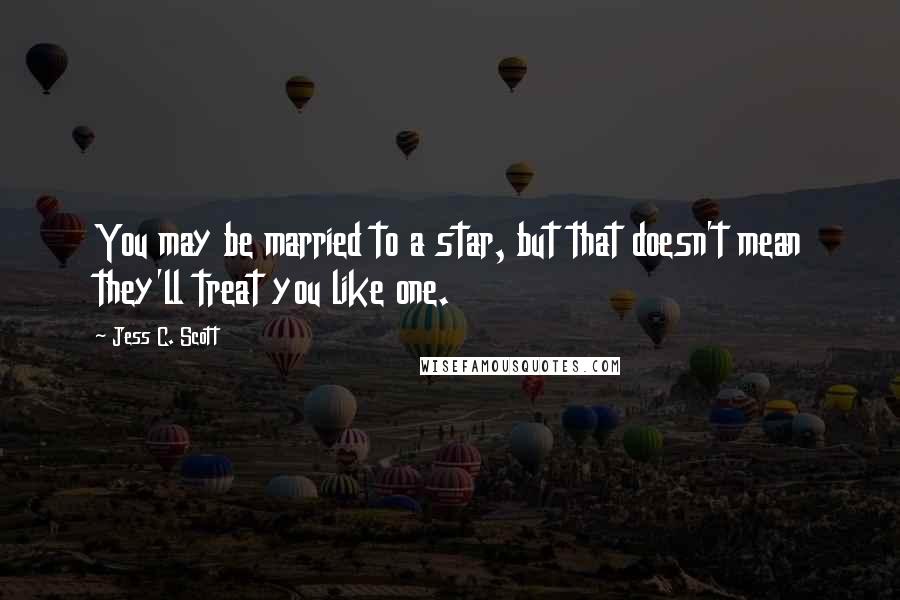 Jess C. Scott Quotes: You may be married to a star, but that doesn't mean they'll treat you like one.