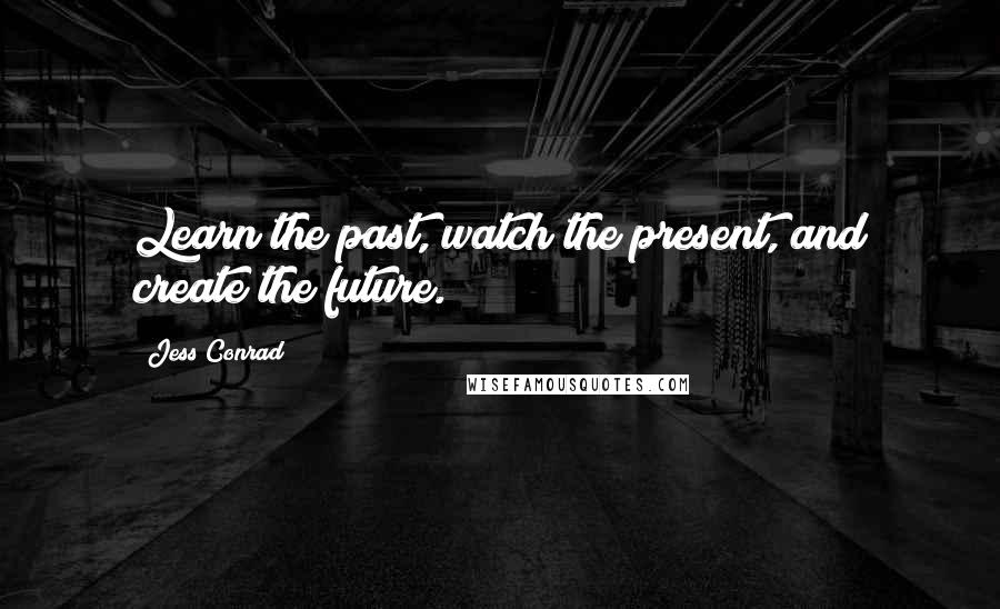 Jess Conrad Quotes: Learn the past, watch the present, and create the future.